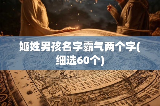 姬姓男孩名字霸气两个字(细选60个)