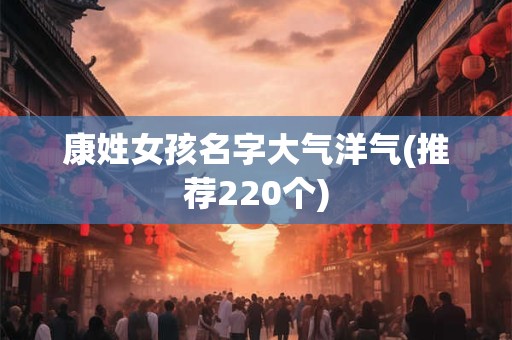 康姓女孩名字大气洋气(推荐220个)