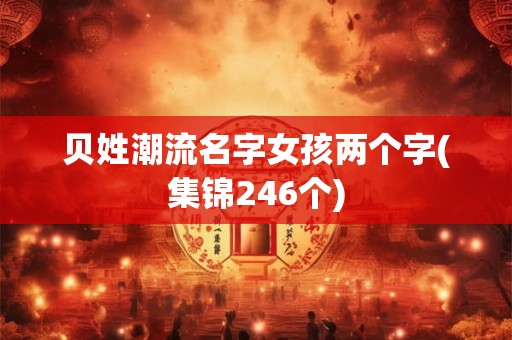 贝姓潮流名字女孩两个字(集锦246个)