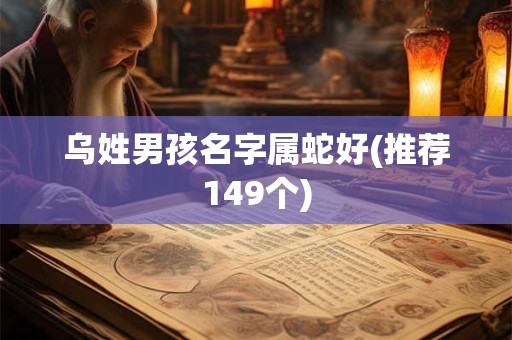 乌姓男孩名字属蛇好(推荐149个)