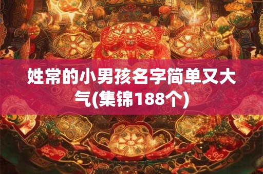 姓常的小男孩名字简单又大气(集锦188个)