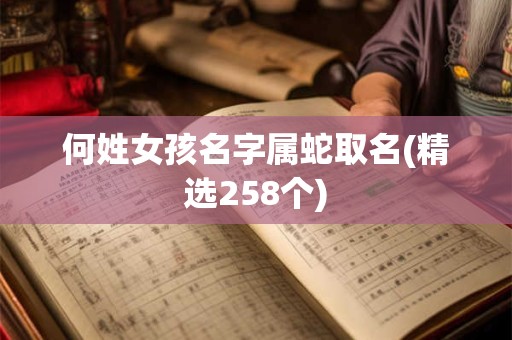 何姓女孩名字属蛇取名(精选258个)