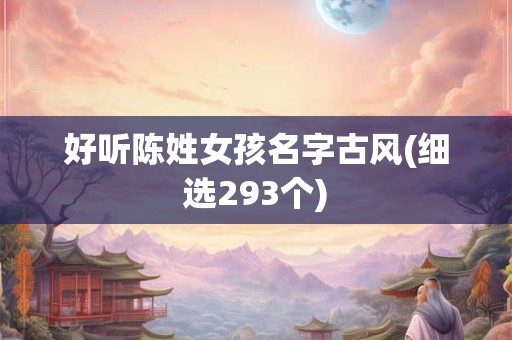 好听陈姓女孩名字古风(细选293个)