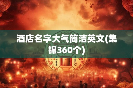 酒店名字大气简洁英文(集锦360个)