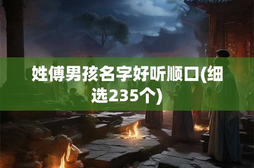 姓傅男孩名字好听顺口(细选235个)