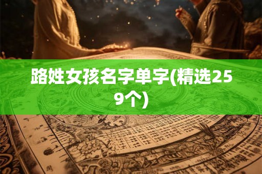 路姓女孩名字单字(精选259个)