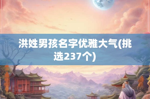 洪姓男孩名字优雅大气(挑选237个)