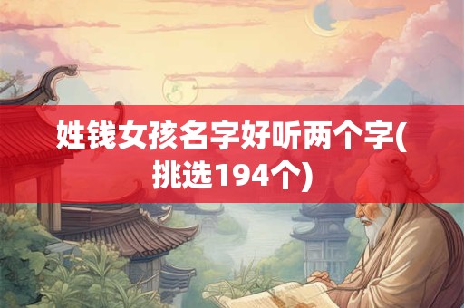 详细阅读:姓钱女孩名字好听两个字(挑选194个) 姓钱女孩名字好听两个字(挑选194个)