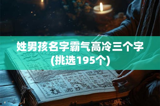 详细阅读:姓男孩名字霸气高冷三个字(挑选195个) 姓男孩名字霸气高冷三个字(挑选195个)