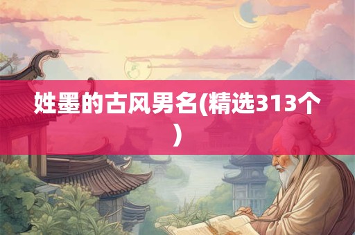详细阅读:姓墨的古风男名(精选313个) 姓墨的古风男名(精选313个)