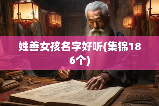 详细阅读:姓善女孩名字好听(集锦186个) 姓善女孩名字好听(集锦186个)