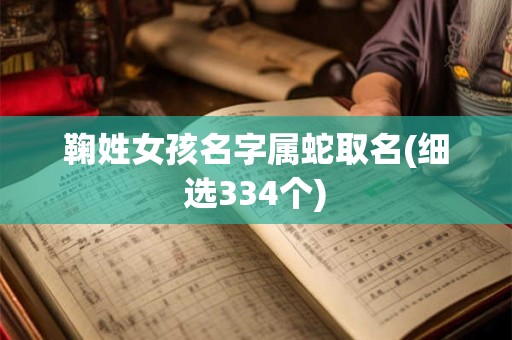鞠姓女孩名字属蛇取名(细选334个)