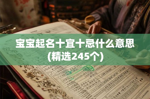 宝宝起名十宜十忌什么意思(精选245个)