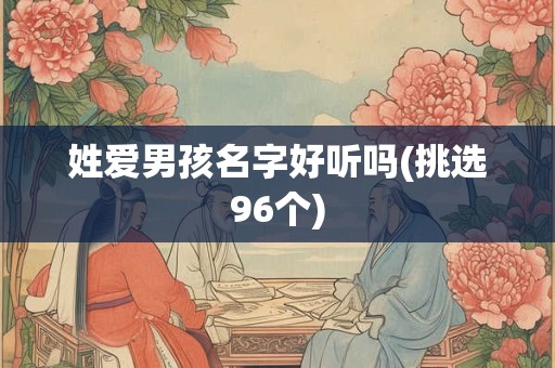 姓爱男孩名字好听吗(挑选96个)