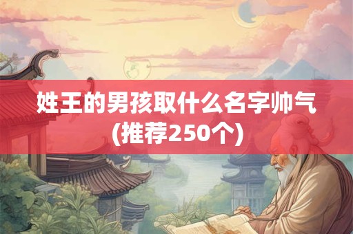 姓王的男孩取什么名字帅气(推荐250个)