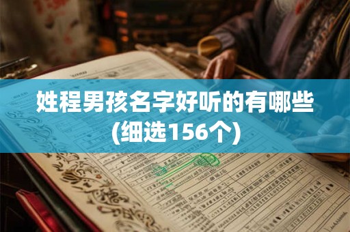 姓程男孩名字好听的有哪些(细选156个)