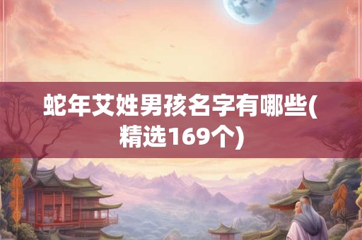 蛇年艾姓男孩名字有哪些(精选169个)