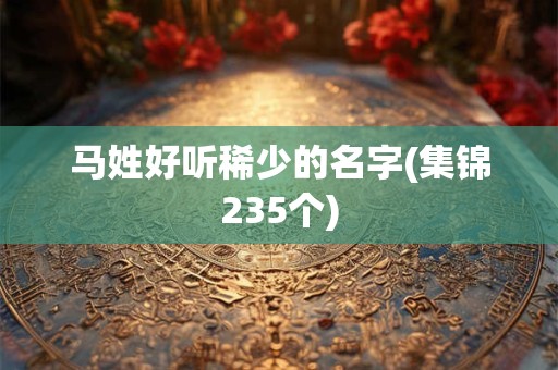 马姓好听稀少的名字(集锦235个)