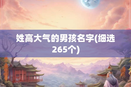 姓高大气的男孩名字(细选265个)