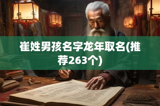 崔姓男孩名字龙年取名(推荐263个)