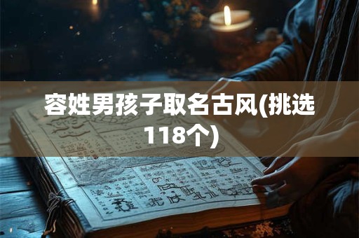 容姓男孩子取名古风(挑选118个)