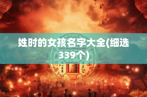 姓时的女孩名字大全(细选339个)