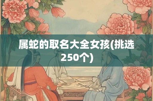 属蛇的取名大全女孩(挑选250个)