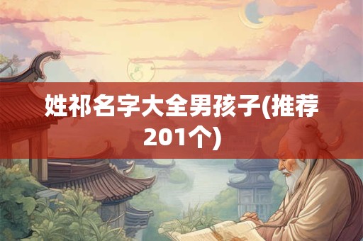 详细阅读:姓祁名字大全男孩子(推荐201个) 姓祁名字大全男孩子(推荐201个)
