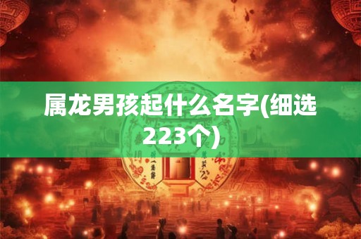 属龙男孩起什么名字(细选223个)