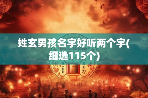 姓玄男孩名字好听两个字(细选115个)