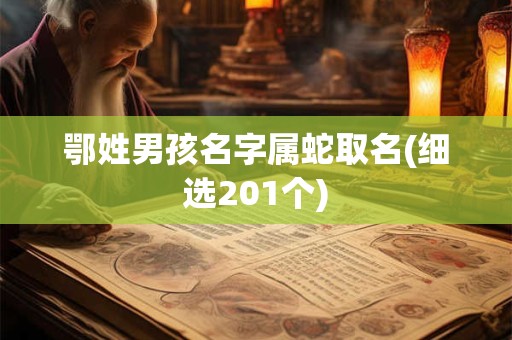 鄂姓男孩名字属蛇取名(细选201个)