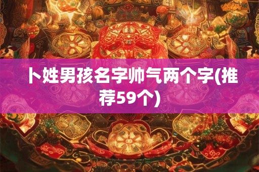 卜姓男孩名字帅气两个字(推荐59个)