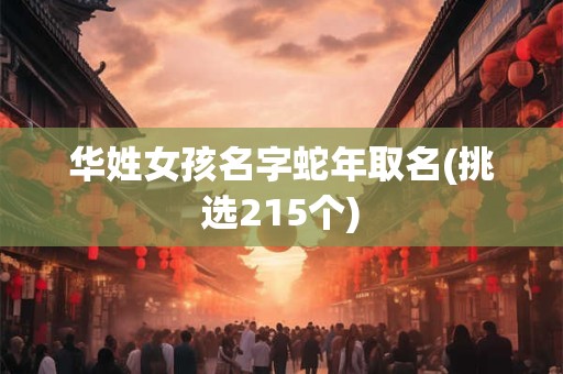 华姓女孩名字蛇年取名(挑选215个)