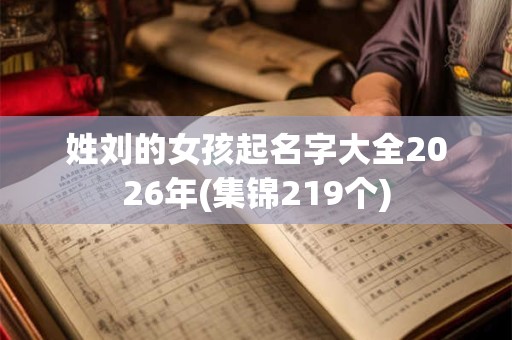 姓刘的女孩起名字大全2026年(集锦219个)