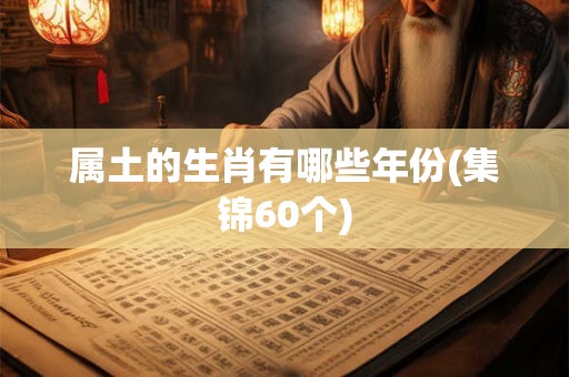 属土的生肖有哪些年份(集锦60个)