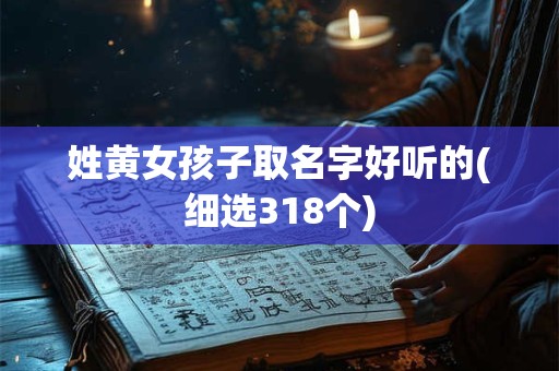 姓黄女孩子取名字好听的(细选318个)