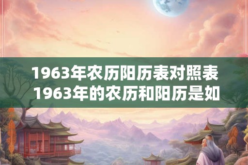1963年农历阳历表对照表 1963年的农历和阳历是如何对照的