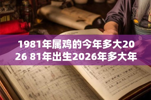 1981年属鸡的今年多大2026 81年出生2026年多大年龄