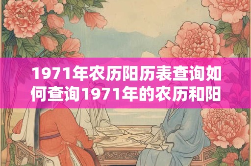 1971年农历阳历表查询如何查询1971年的农历和阳历日期表