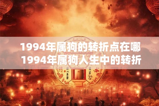 1994年属狗的转折点在哪 1994年属狗人生中的转折点是什么