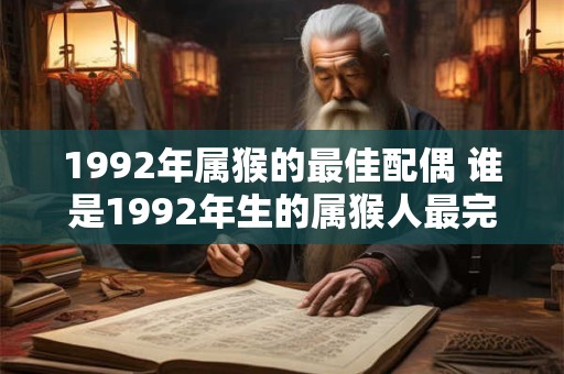 1992年属猴的最佳配偶 谁是1992年生的属猴人最完美的伴侣