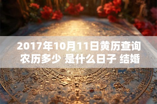 2017年10月11日黄历查询 农历多少 是什么日子 结婚吉时