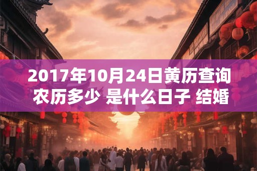 2017年10月24日黄历查询 农历多少 是什么日子 结婚吉时