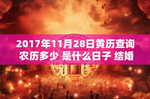 2017年11月28日黄历查询 农历多少 是什么日子 结婚吉时