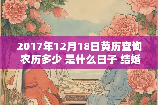 2017年12月18日黄历查询 农历多少 是什么日子 结婚吉时
