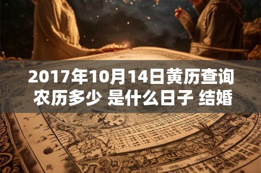 2017年10月14日黄历查询 农历多少 是什么日子 结婚吉时