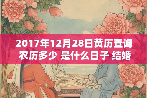 2017年12月28日黄历查询 农历多少 是什么日子 结婚吉时