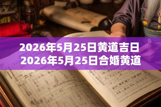 2026年5月25日黄道吉日 2026年5月25日合婚黄道吉日