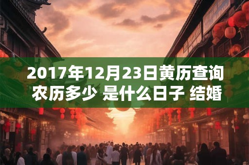2017年12月23日黄历查询 农历多少 是什么日子 结婚吉时