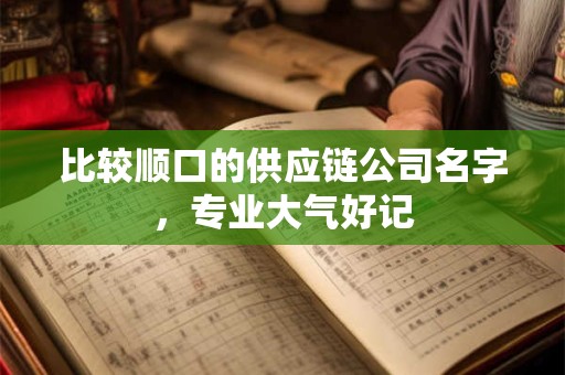 比较顺口的供应链公司名字，专业大气好记